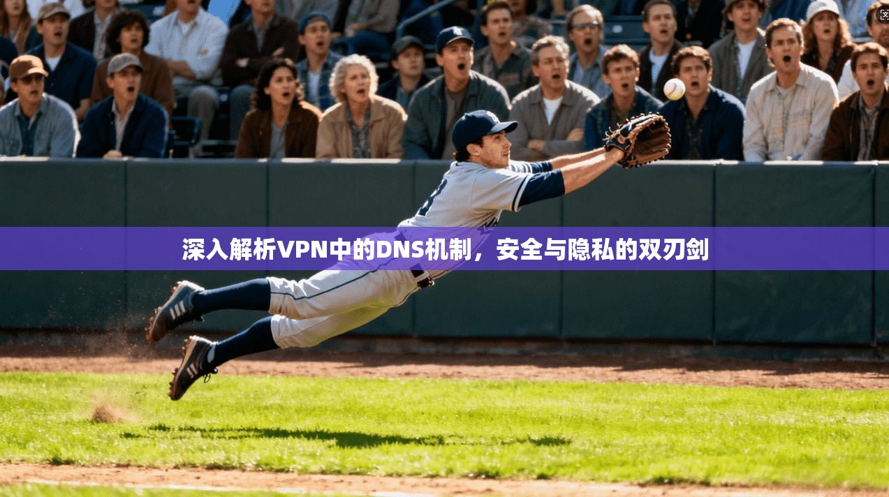 深入解析VPN中的DNS机制，安全与隐私的双刃剑