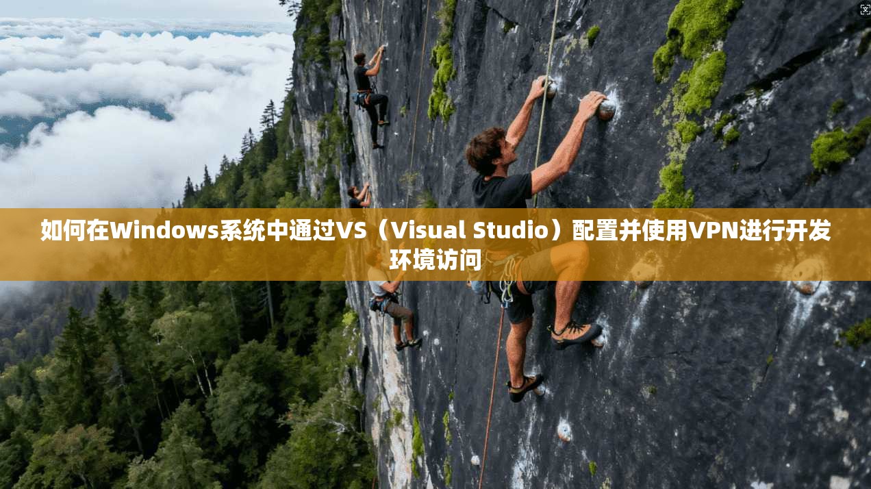 如何在Windows系统中通过VS（Visual Studio）配置并使用VPN进行开发环境访问