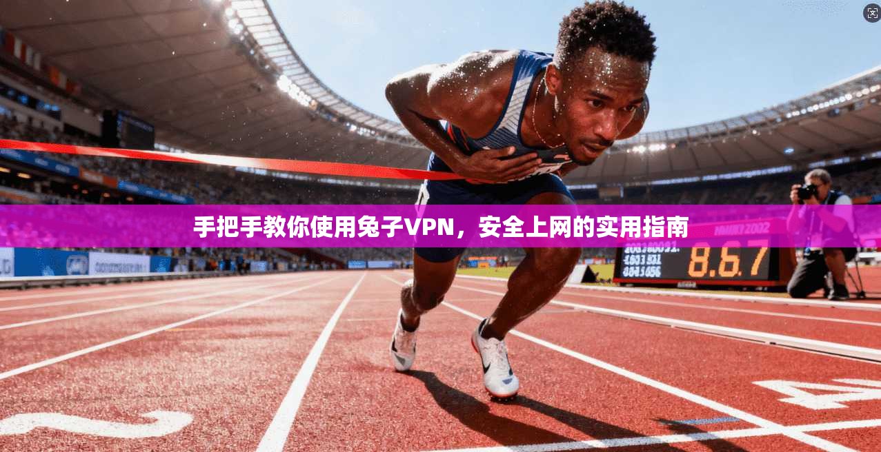 手把手教你使用兔子VPN，安全上网的实用指南