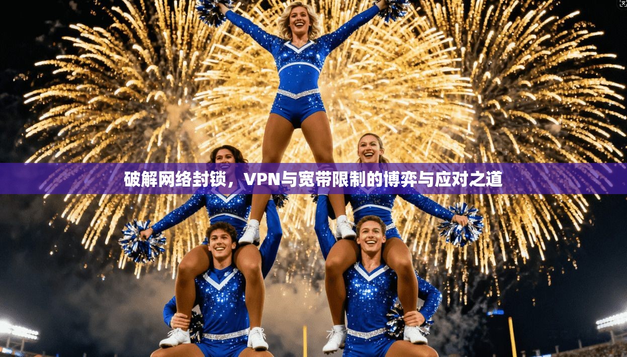 破解网络封锁,VPN与宽带限制的博弈与应对之道