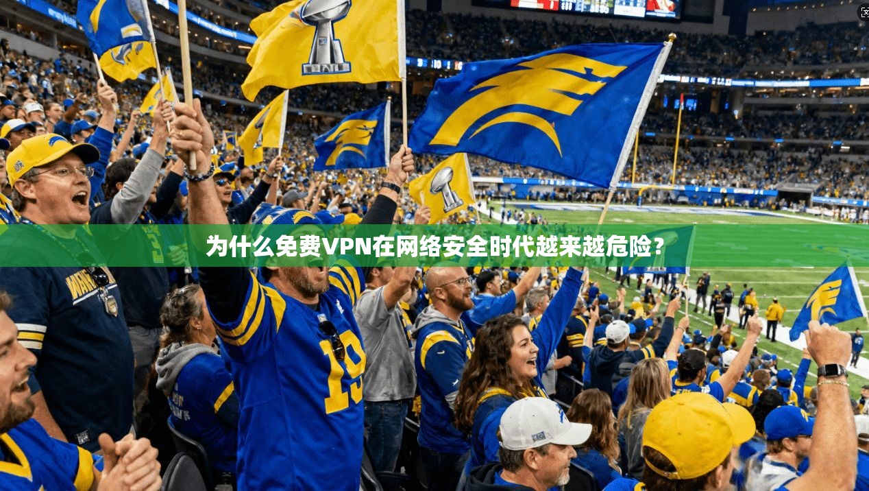 为什么免费VPN在网络安全时代越来越危险？