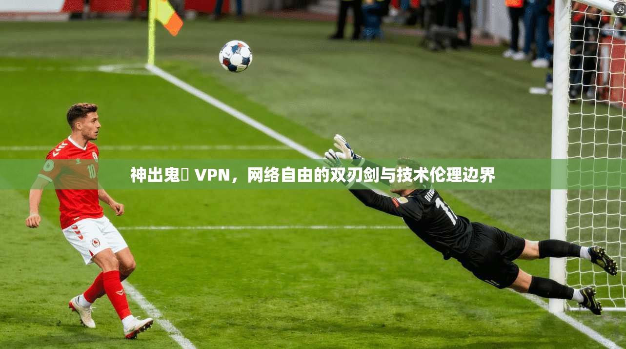 神出鬼沒 VPN，网络自由的双刃剑与技术伦理边界