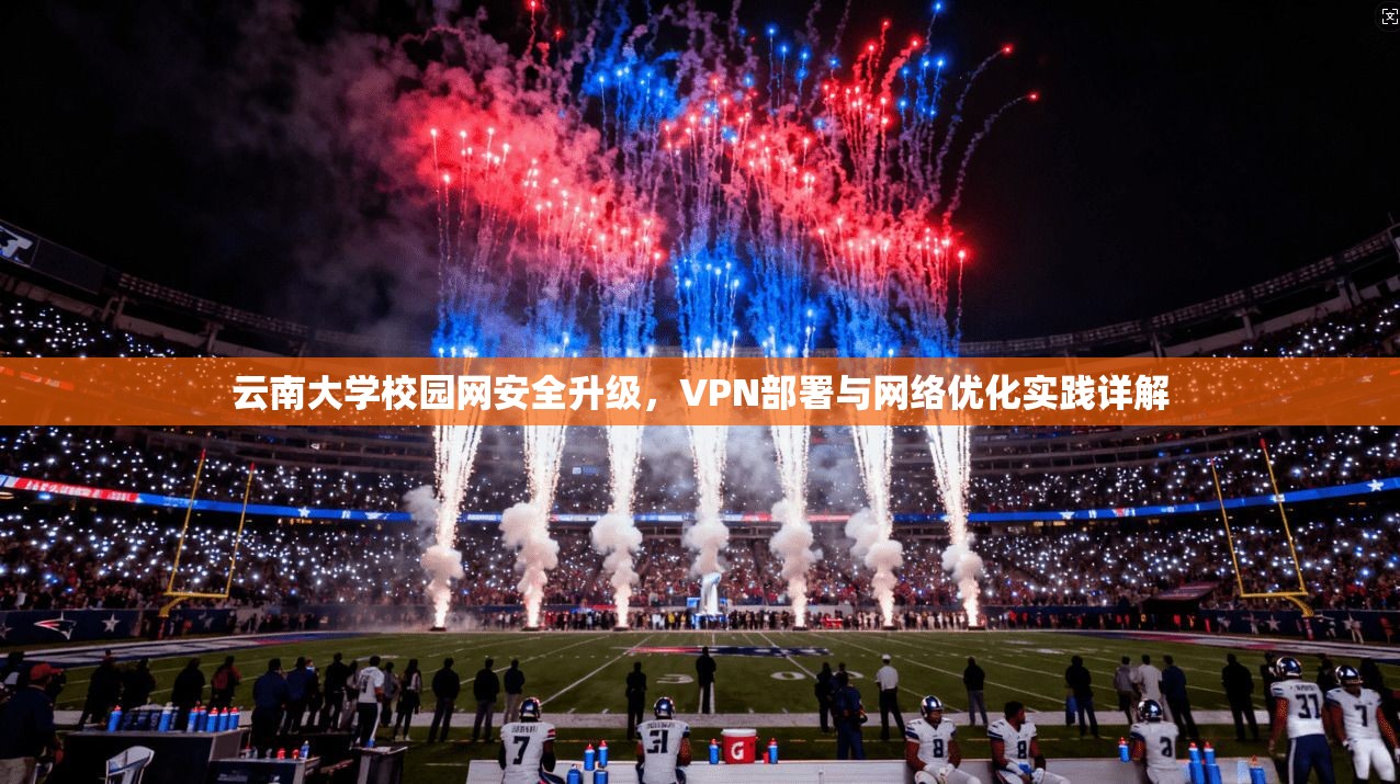 云南大学校园网安全升级，VPN部署与网络优化实践详解