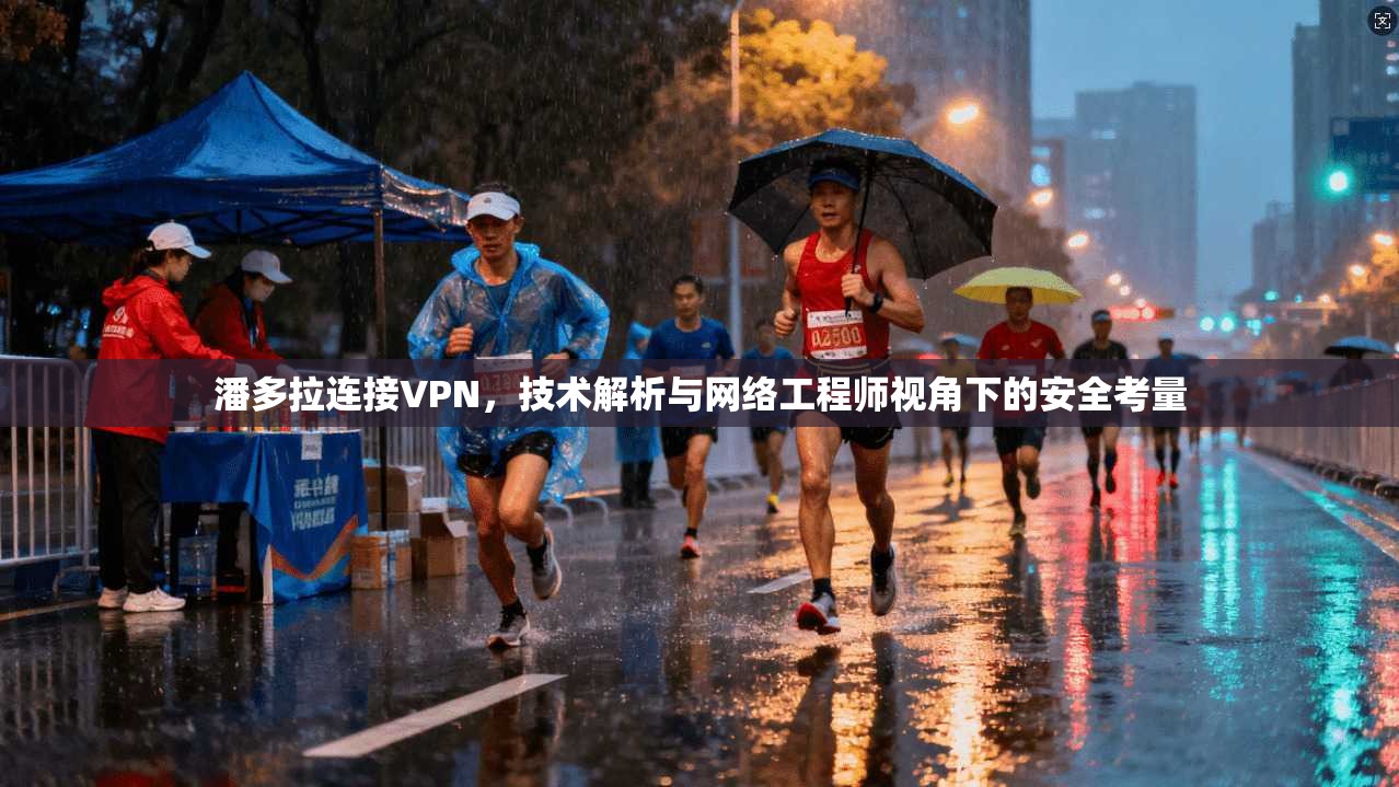 潘多拉连接VPN，技术解析与网络工程师视角下的安全考量