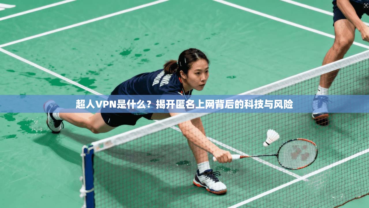超人VPN是什么？揭开匿名上网背后的科技与风险