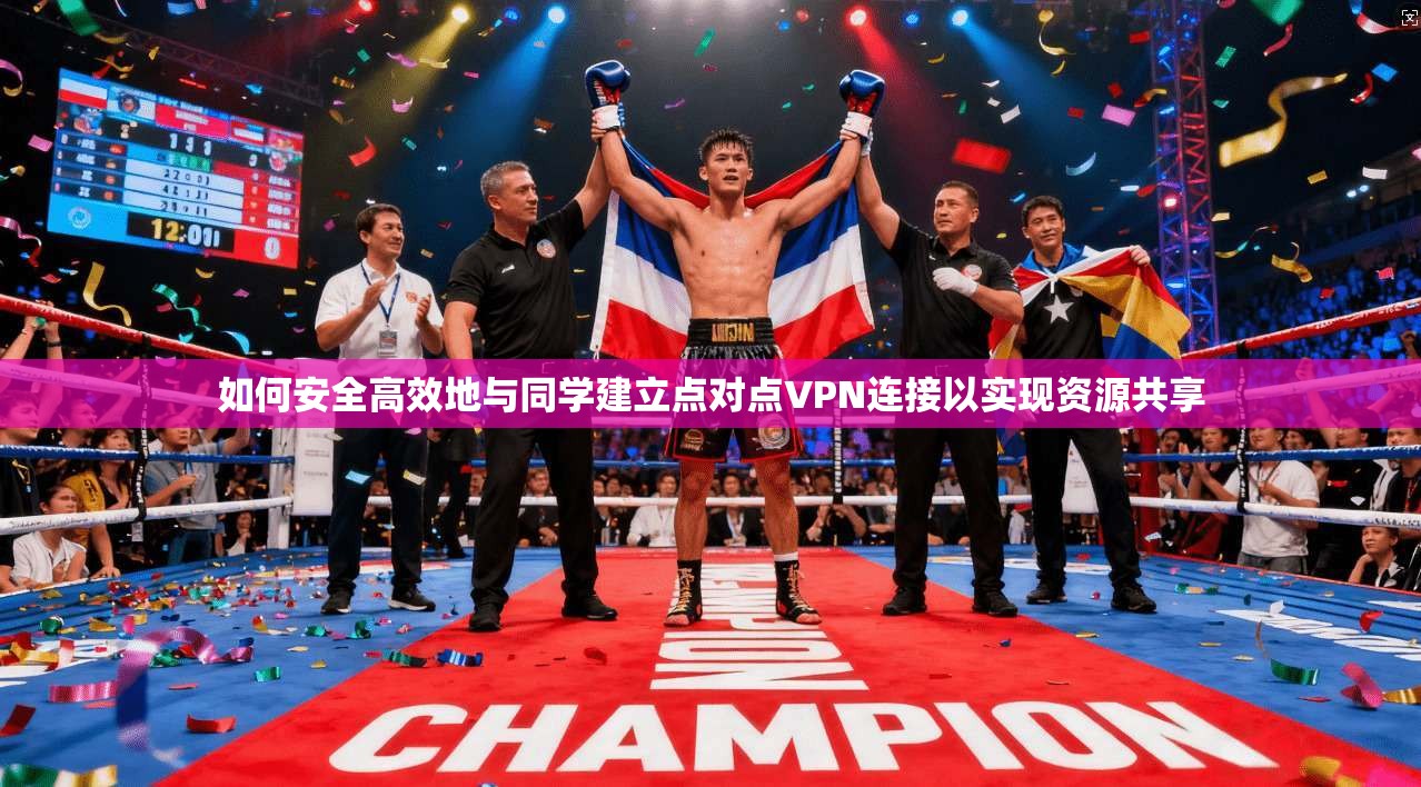 如何安全高效地与同学建立点对点VPN连接以实现资源共享