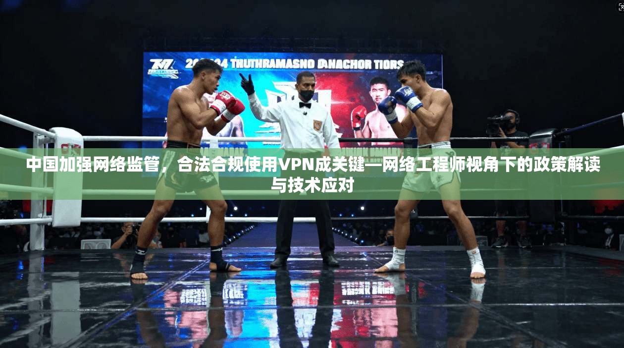 中国加强网络监管,合法合规使用VPN成关键—网络工程师视角下的政策解读与技术应对