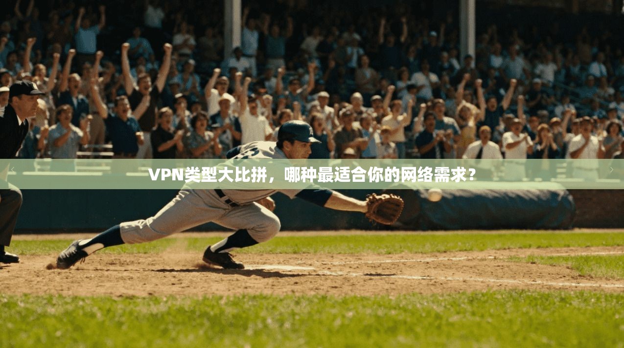 VPN类型大比拼，哪种最适合你的网络需求？