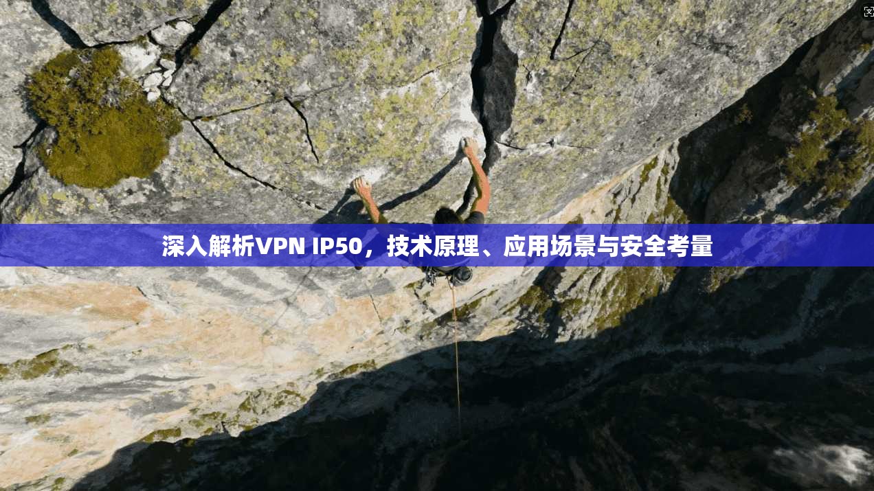 深入解析VPN IP50，技术原理、应用场景与安全考量