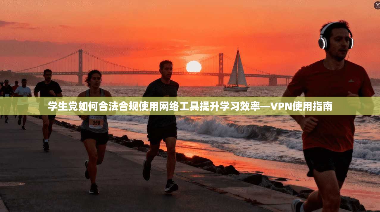学生党如何合法合规使用网络工具提升学习效率—VPN使用指南