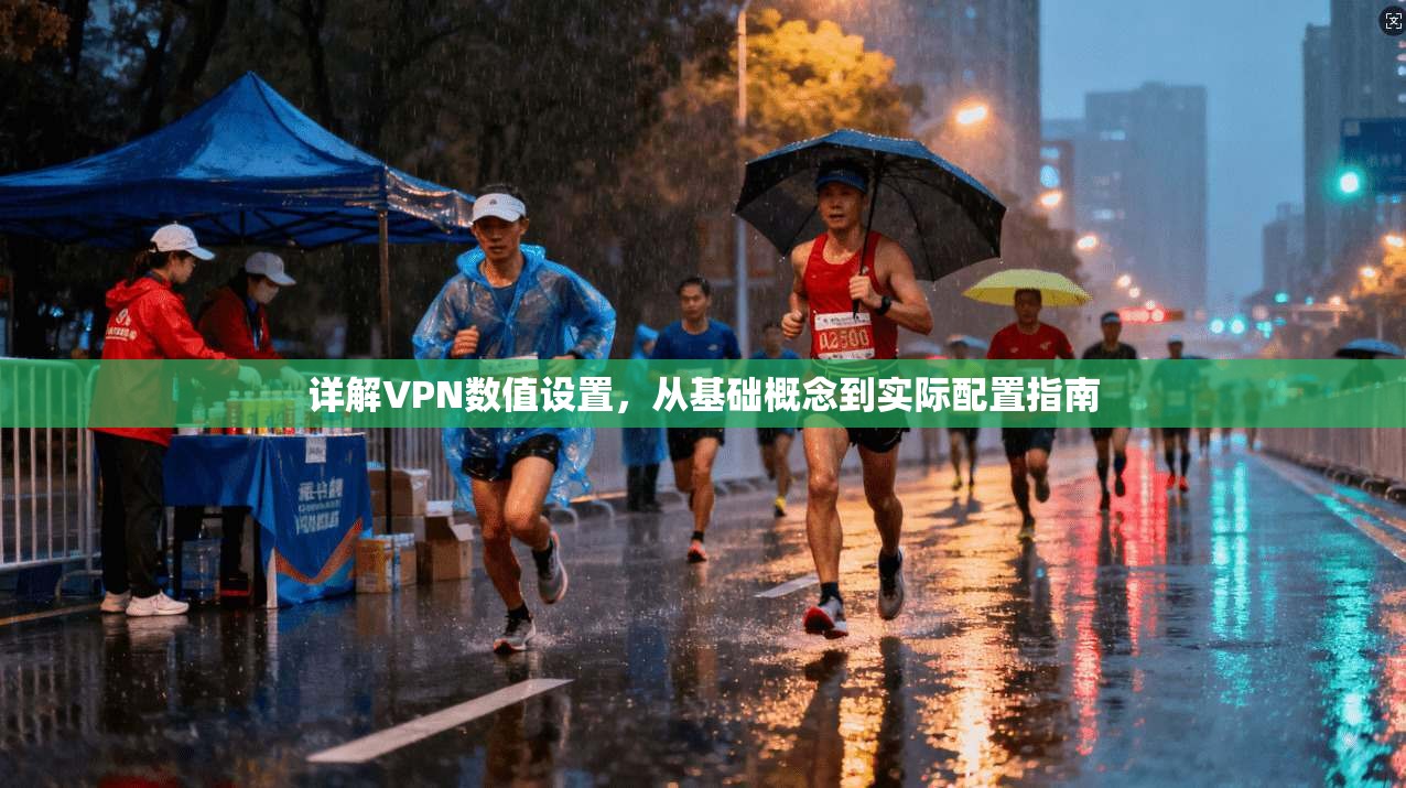 详解VPN数值设置，从基础概念到实际配置指南