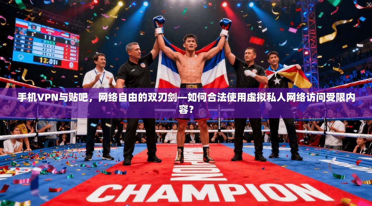 手机VPN与贴吧，网络自由的双刃剑—如何合法使用虚拟私人网络访问受限内容？