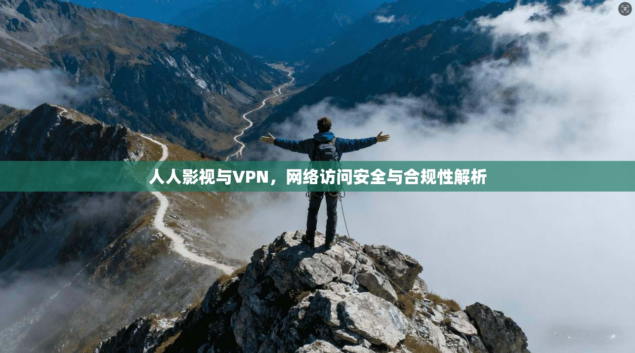人人影视与VPN,网络访问安全与合规性解析