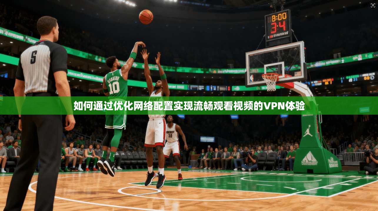 如何通过优化网络配置实现流畅观看视频的VPN体验