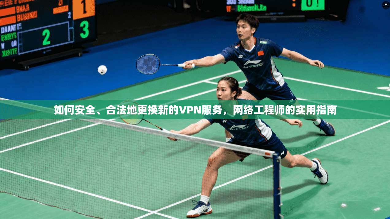 如何安全、合法地更换新的VPN服务，网络工程师的实用指南