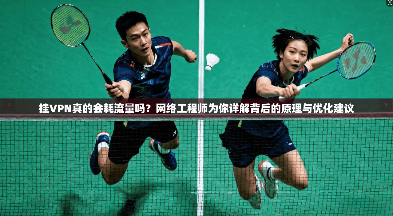 挂VPN真的会耗流量吗？网络工程师为你详解背后的原理与优化建议