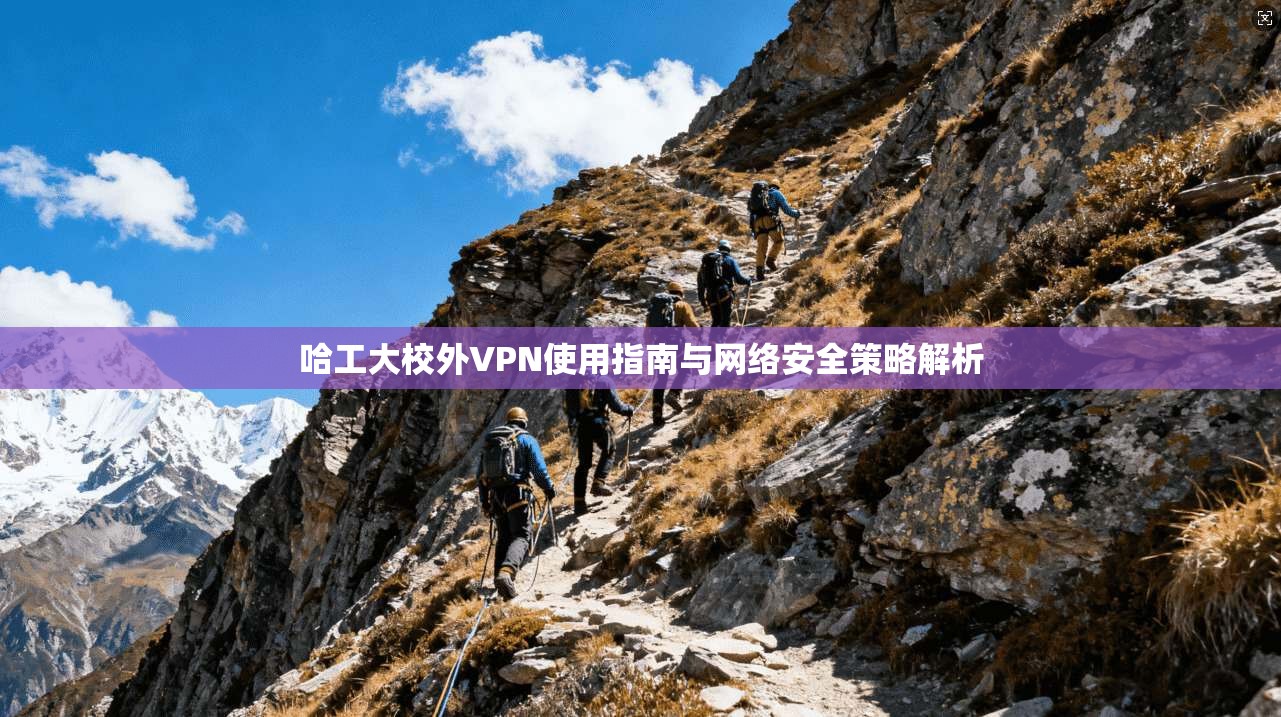 哈工大校外VPN使用指南与网络安全策略解析