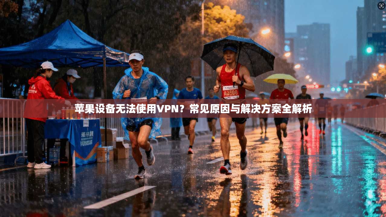 苹果设备无法使用VPN？常见原因与解决方案全解析