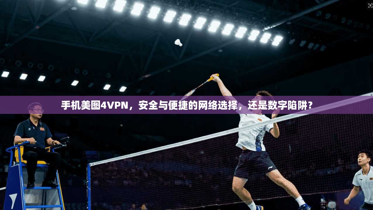 手机美图4VPN，安全与便捷的网络选择，还是数字陷阱？