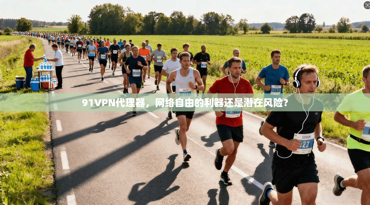 91VPN代理器,网络自由的利器还是潜在风险?