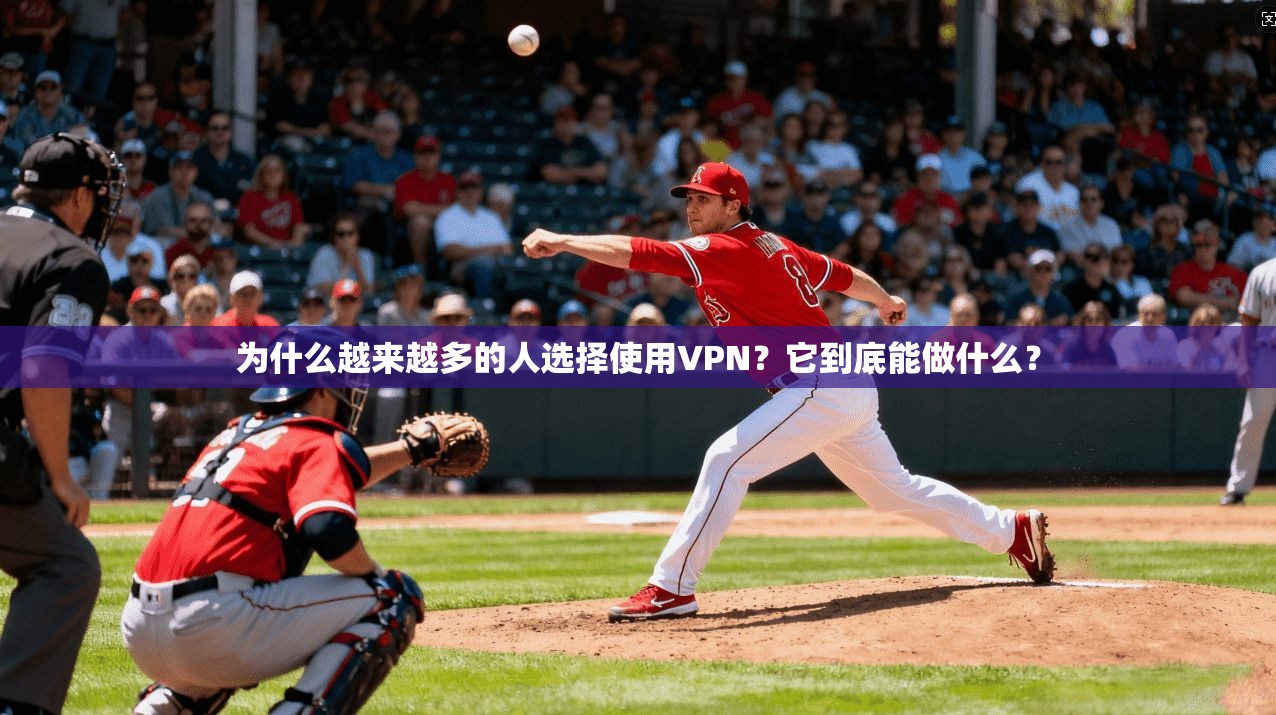 为什么越来越多的人选择使用VPN？它到底能做什么？