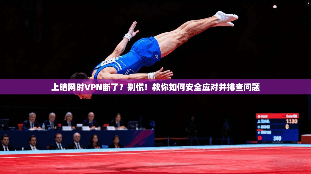 上暗网时VPN断了？别慌！教你如何安全应对并排查问题