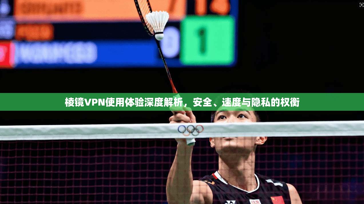 棱镜VPN使用体验深度解析，安全、速度与隐私的权衡