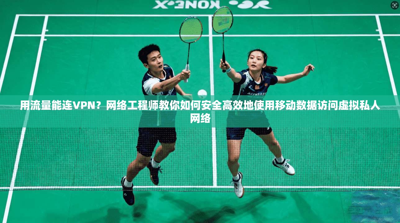 用流量能连VPN?网络工程师教你如何安全高效地使用移动数据访问虚拟私人网络