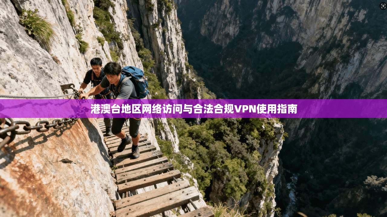 港澳台地区网络访问与合法合规VPN使用指南