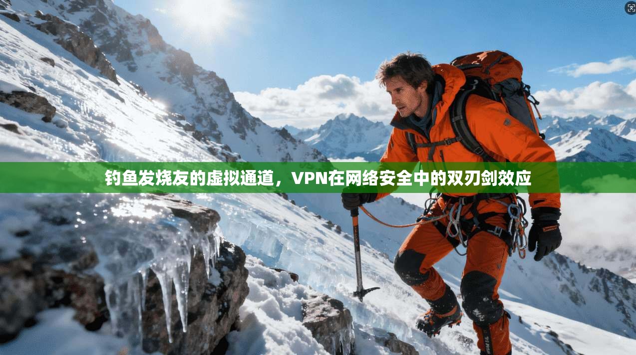 钓鱼发烧友的虚拟通道,VPN在网络安全中的双刃剑效应
