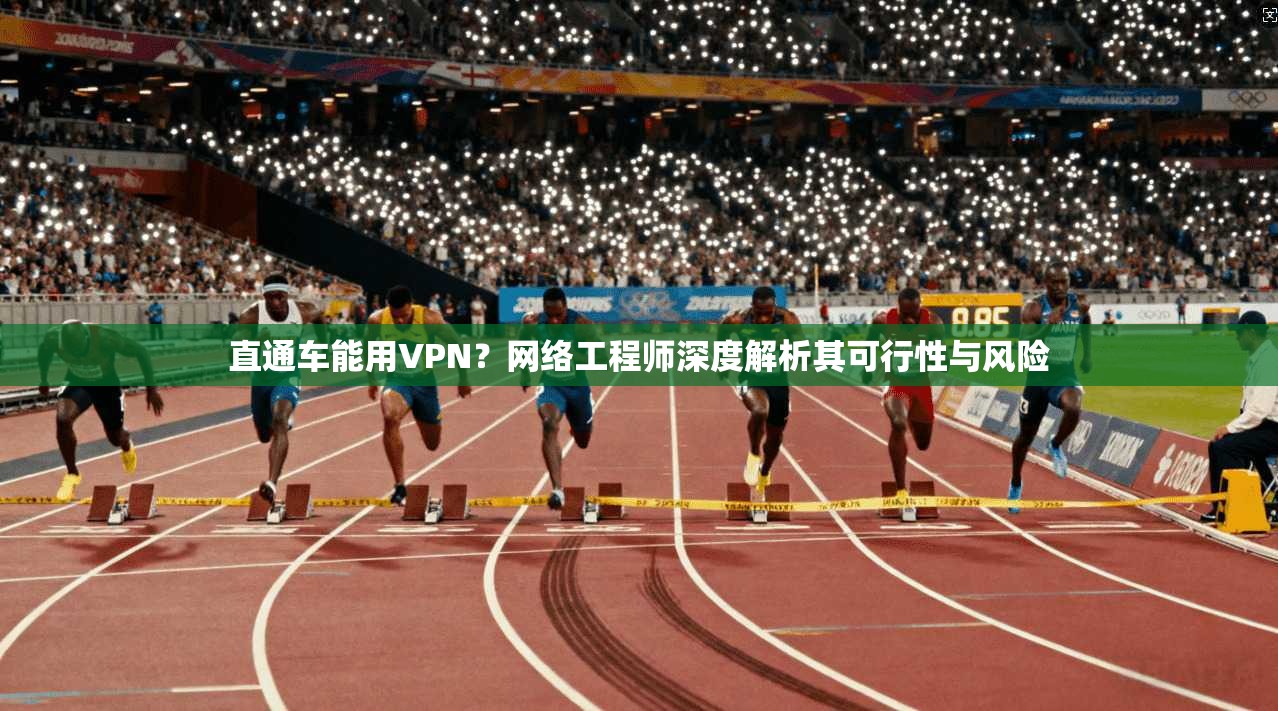 直通车能用VPN？网络工程师深度解析其可行性与风险