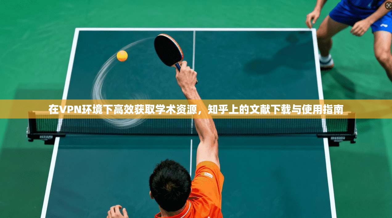 在VPN环境下高效获取学术资源，知乎上的文献下载与使用指南