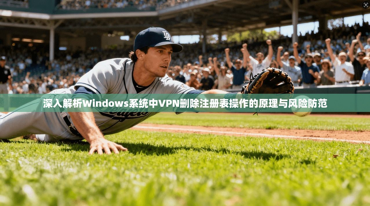 深入解析Windows系统中VPN删除注册表操作的原理与风险防范