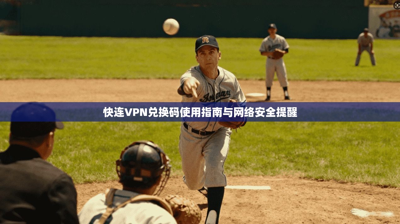 快连VPN兑换码使用指南与网络安全提醒