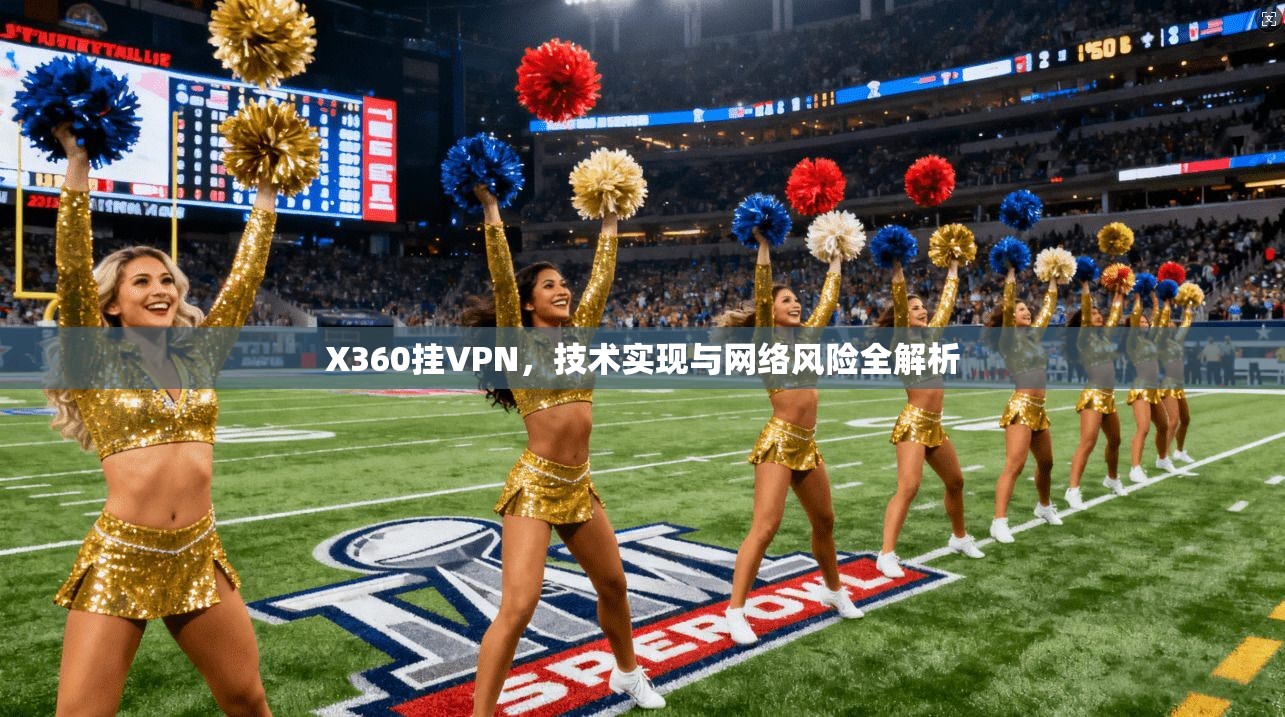 X360挂VPN，技术实现与网络风险全解析