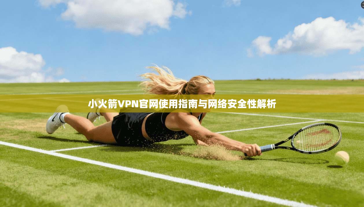 小火箭VPN官网使用指南与网络安全性解析