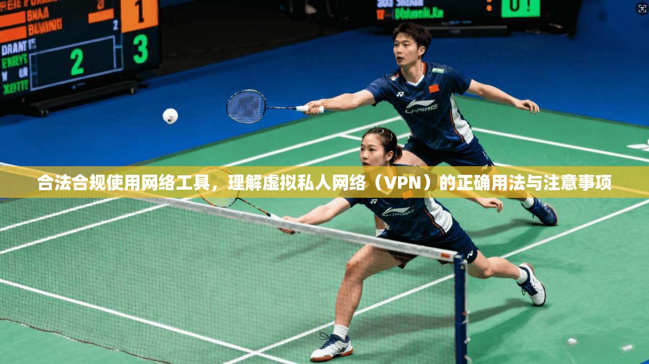 合法合规使用网络工具,理解虚拟私人网络(VPN)的正确用法与注意事项