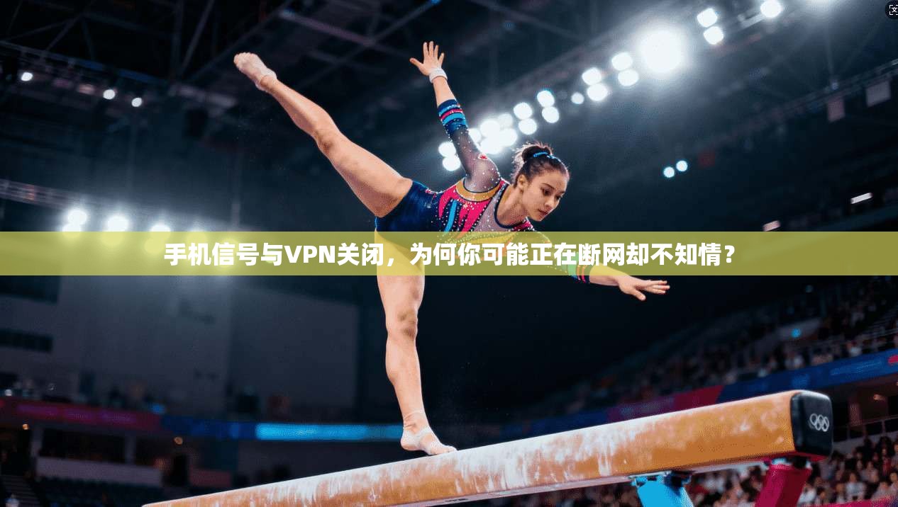 手机信号与VPN关闭，为何你可能正在断网却不知情？