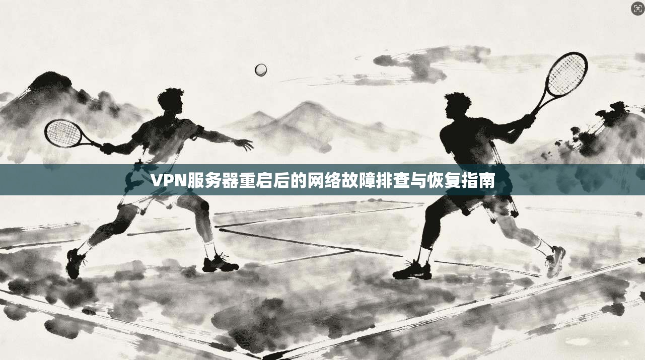 VPN服务器重启后的网络故障排查与恢复指南