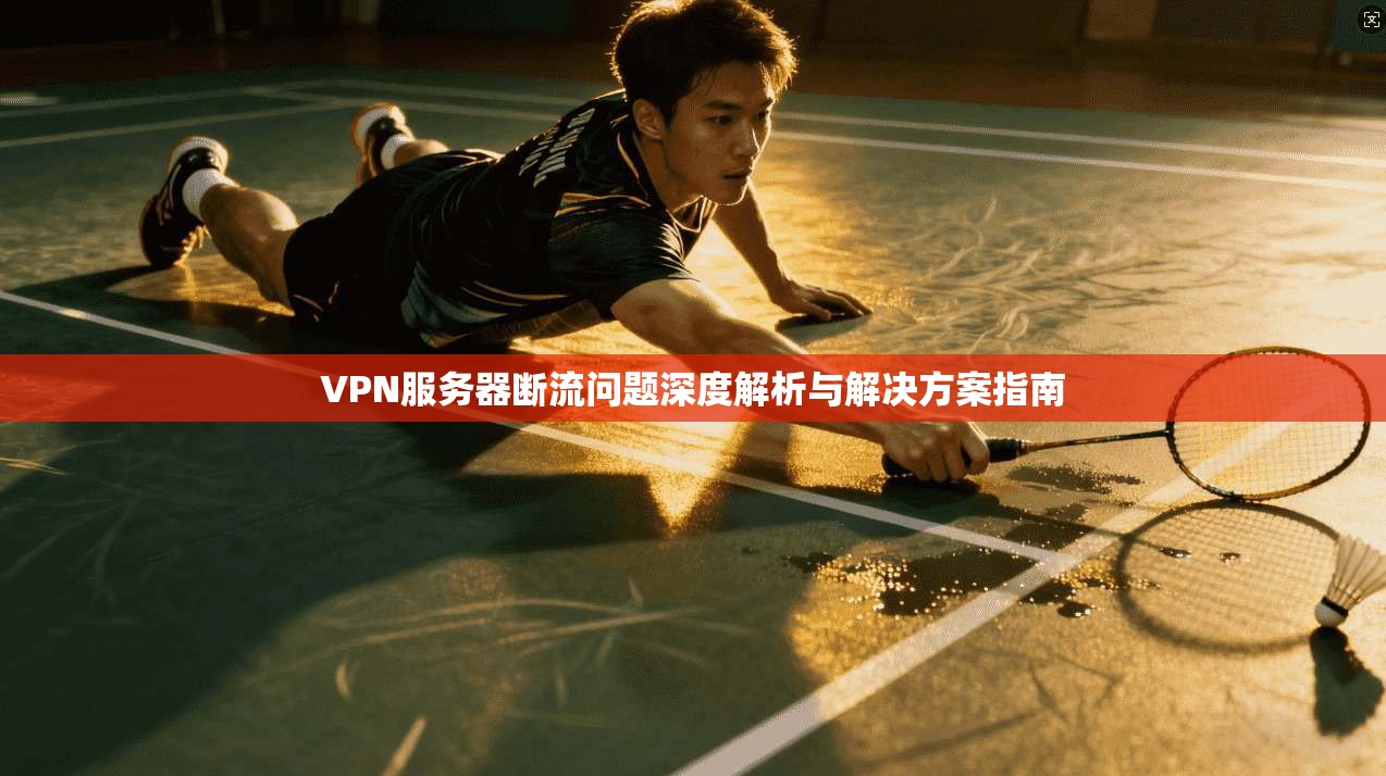 VPN服务器断流问题深度解析与解决方案指南