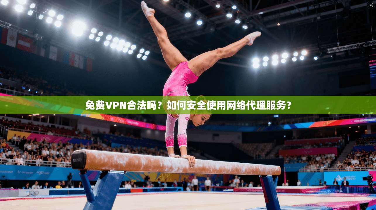 免费VPN合法吗？如何安全使用网络代理服务？