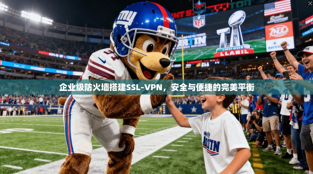 企业级防火墙搭建SSL-VPN，安全与便捷的完美平衡