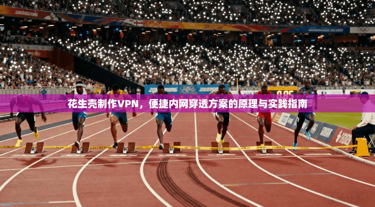 花生壳制作VPN，便捷内网穿透方案的原理与实践指南