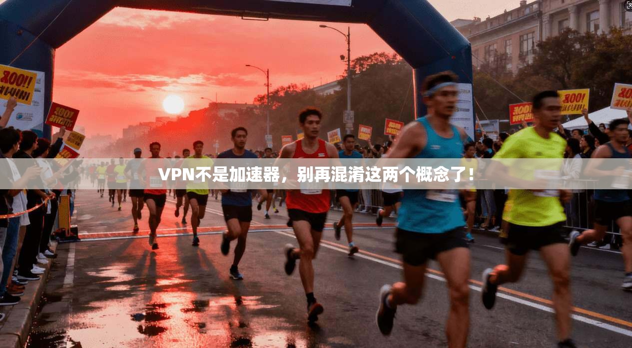 VPN不是加速器，别再混淆这两个概念了！