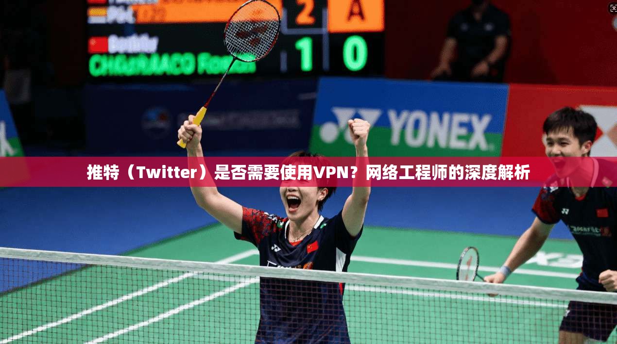 推特(Twitter)是否需要使用VPN?网络工程师的深度解析