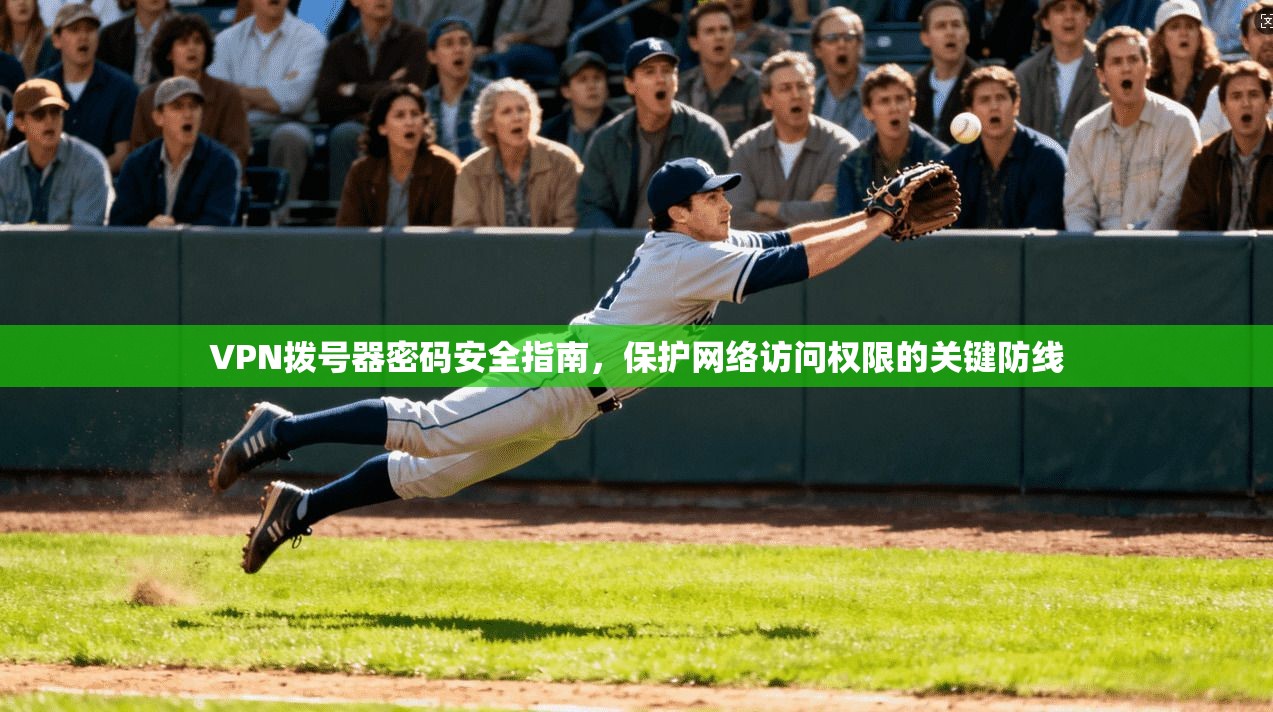 VPN拨号器密码安全指南，保护网络访问权限的关键防线