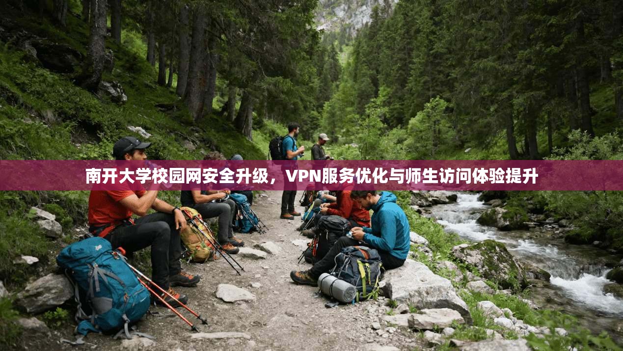 南开大学校园网安全升级，VPN服务优化与师生访问体验提升