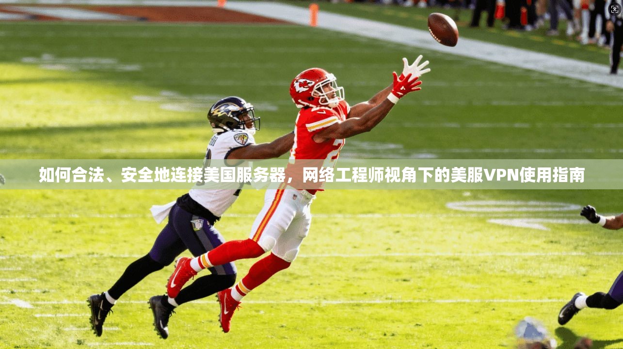 如何合法、安全地连接美国服务器，网络工程师视角下的美服VPN使用指南