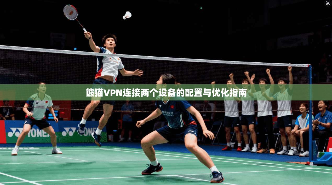 熊猫VPN连接两个设备的配置与优化指南