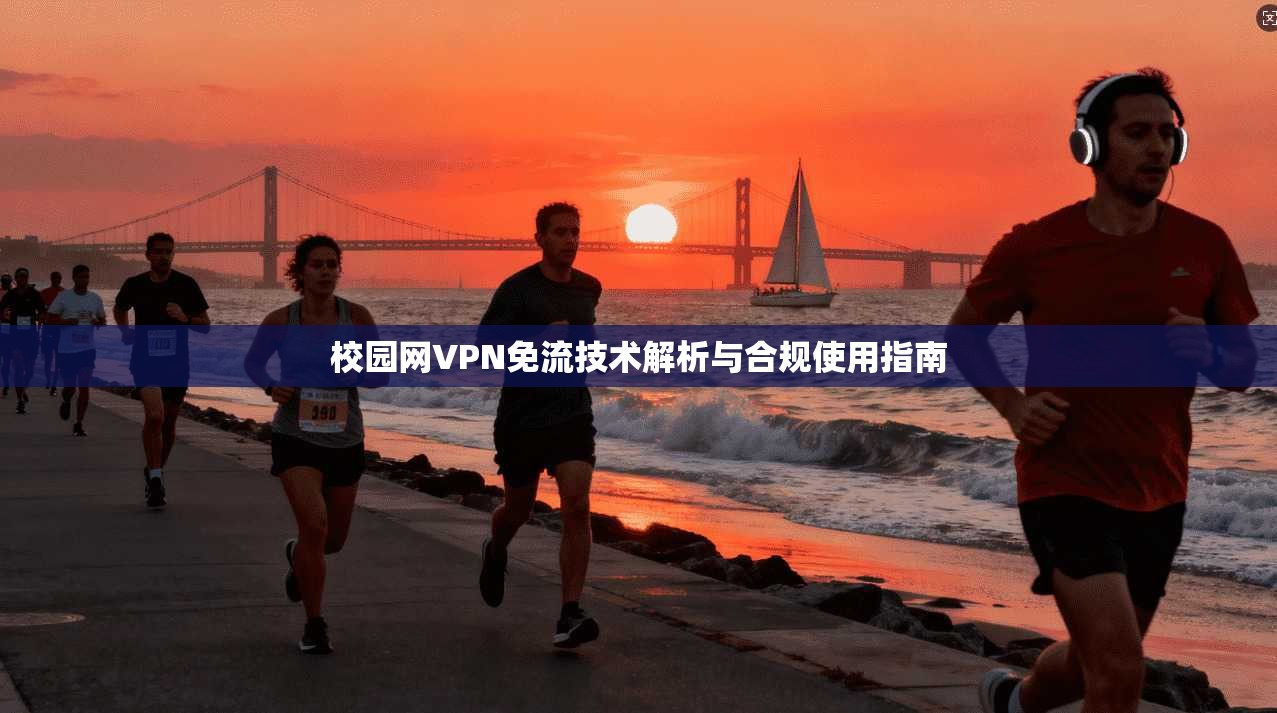 校园网VPN免流技术解析与合规使用指南